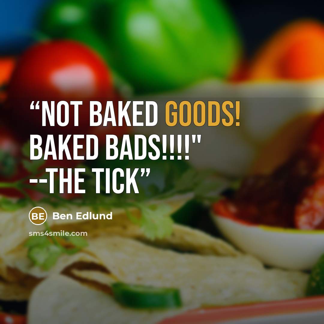 “Not baked goods! BAKED BADS!!!!" --The Tick” quote by Ben Edlund