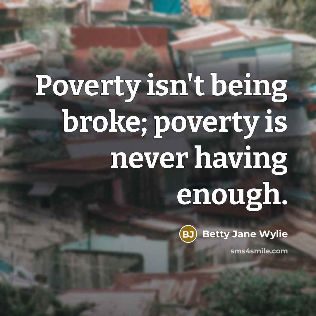 “Poverty isn't being broke; poverty is never having enough.…” quote by Betty Jane Wylie