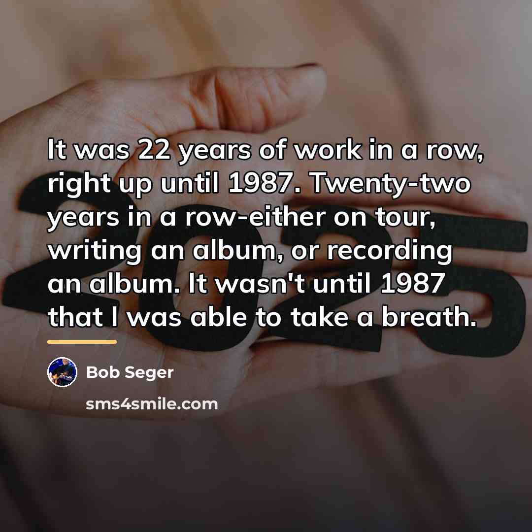 “It was 22 years of work in a row, right…” quote by Bob Seger