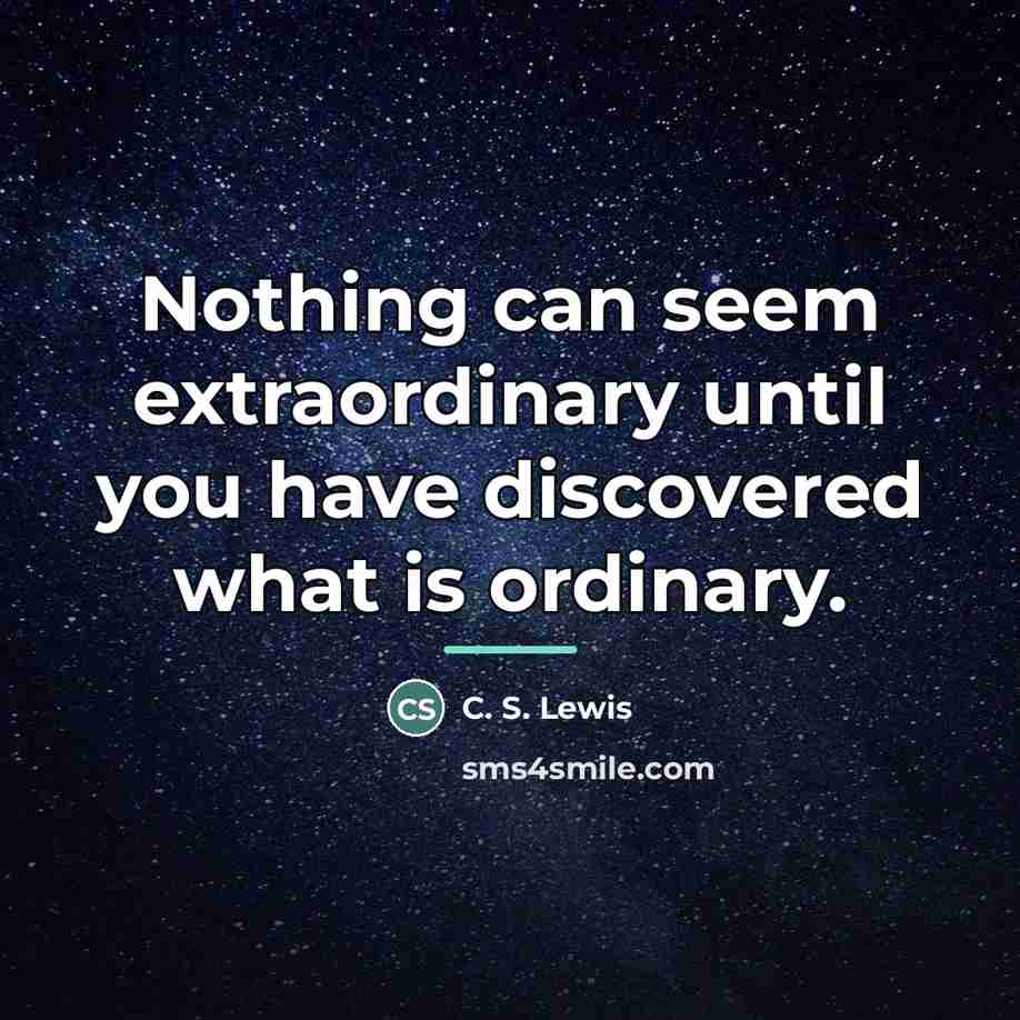 “Nothing can seem extraordinary until you have discovered what is…” quote by C. S. Lewis