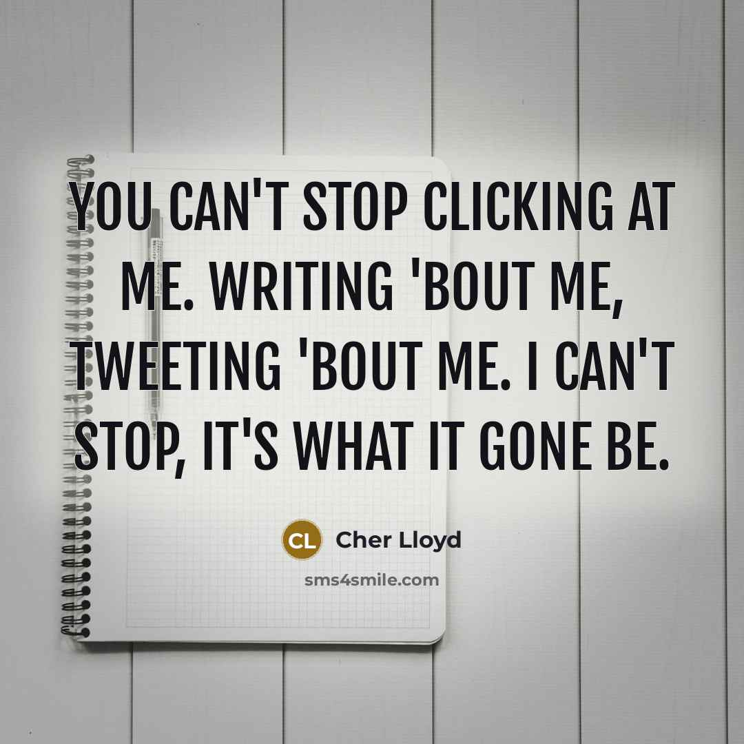 “You can't stop clicking at me. Writing 'bout me, tweeting…” quote by Cher Lloyd