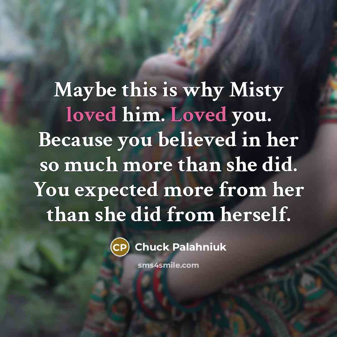 “Maybe this is why Misty loved him. Loved you. Because…” quote by Chuck Palahniuk