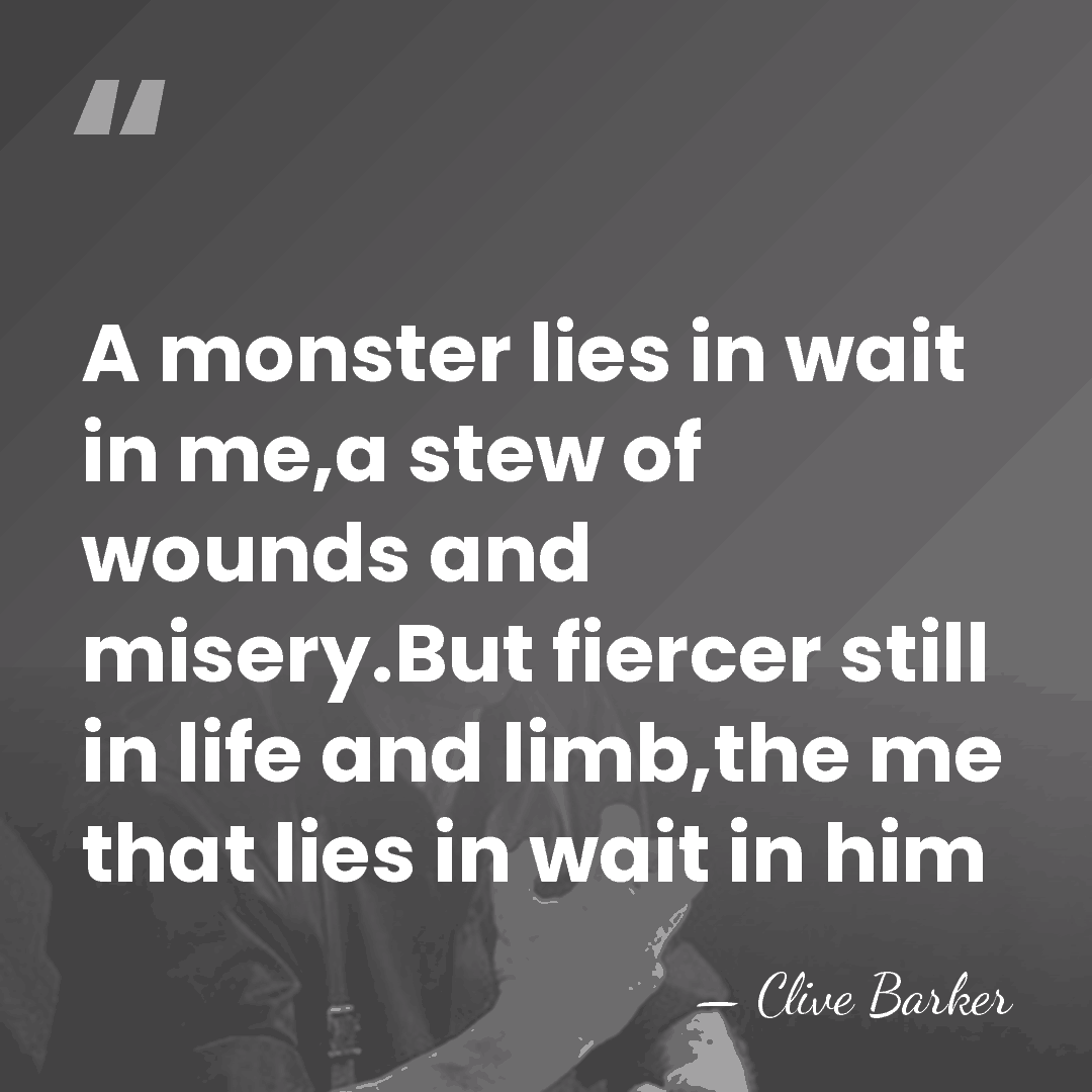 A monster lies in wait in me,a stew of wounds and misery.But&hellip; - Clive Barker