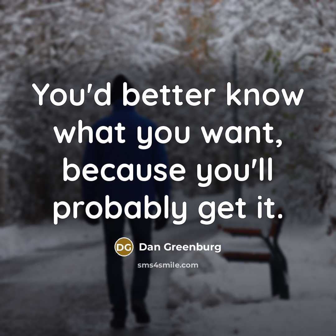 “You'd better know what you want, because you'll probably get…” quote by Dan Greenburg