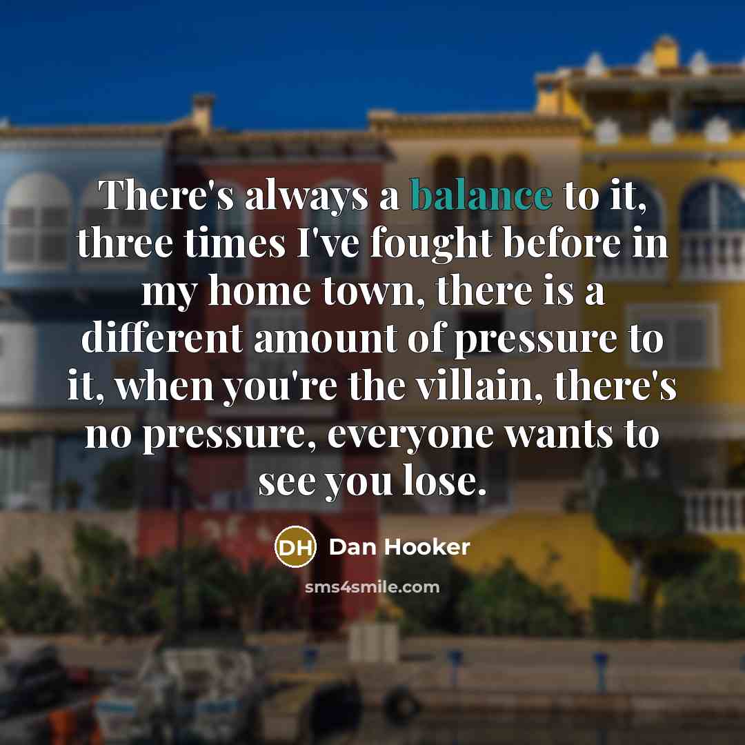 “There's always a balance to it, three times I've fought…” quote by Dan Hooker