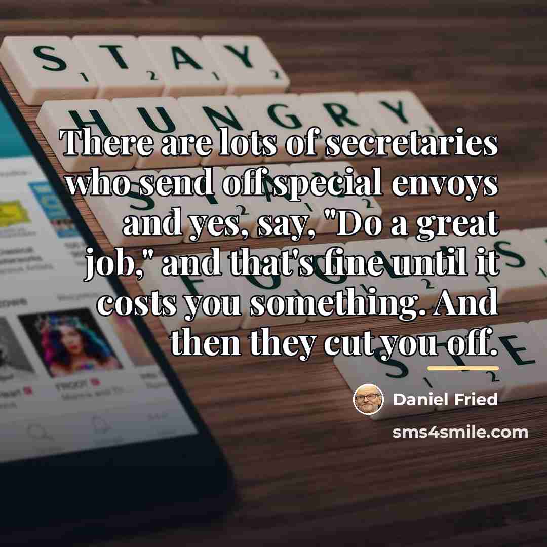 “There are lots of secretaries who send off special envoys…” quote by Daniel Fried