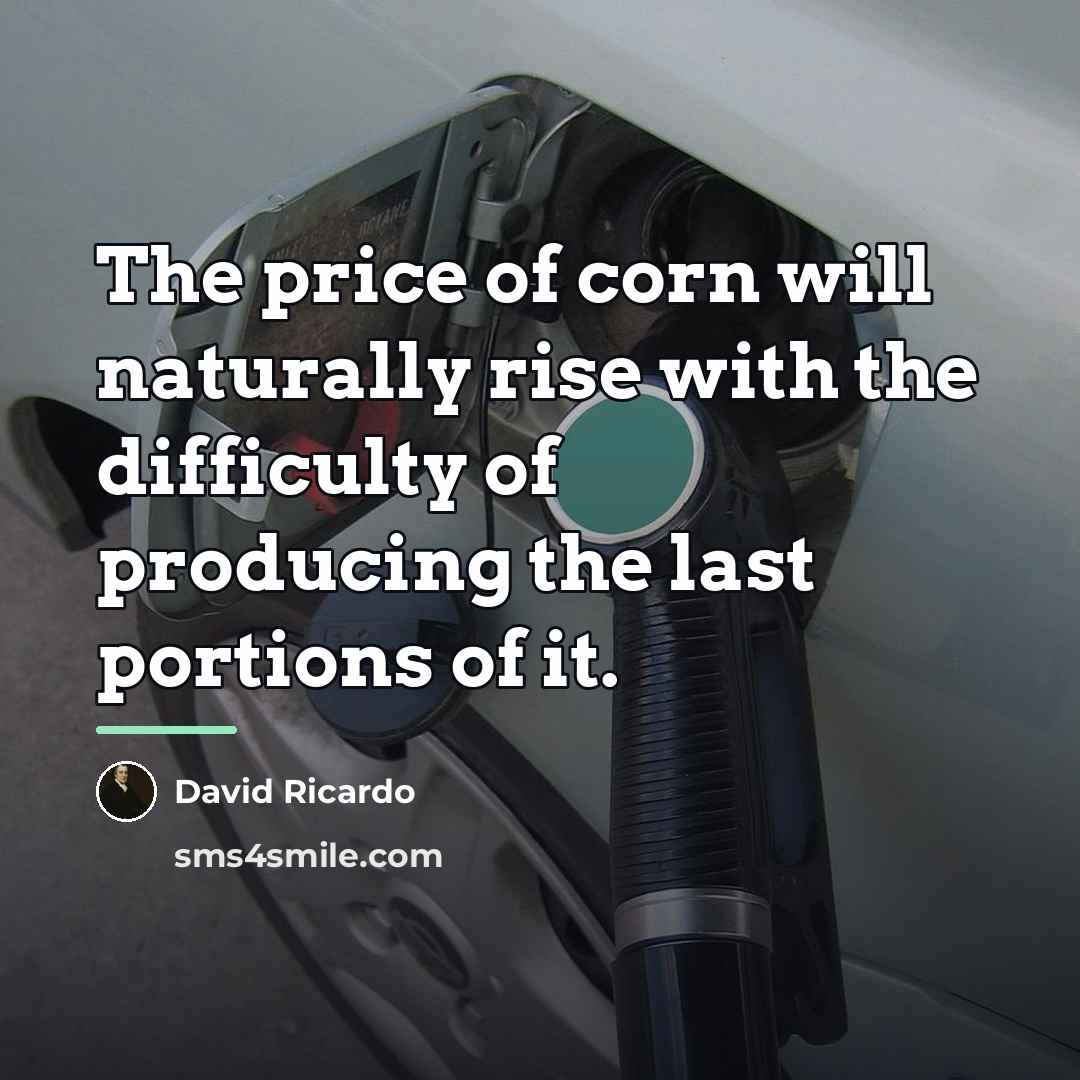 “The price of corn will naturally rise with the difficulty…” quote by David Ricardo