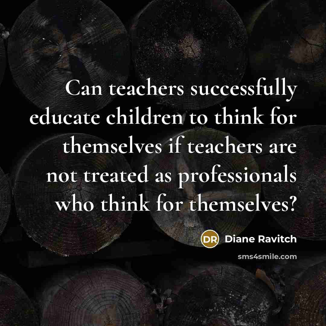 “Can teachers successfully educate children to think for themselves if…” quote by Diane Ravitch
