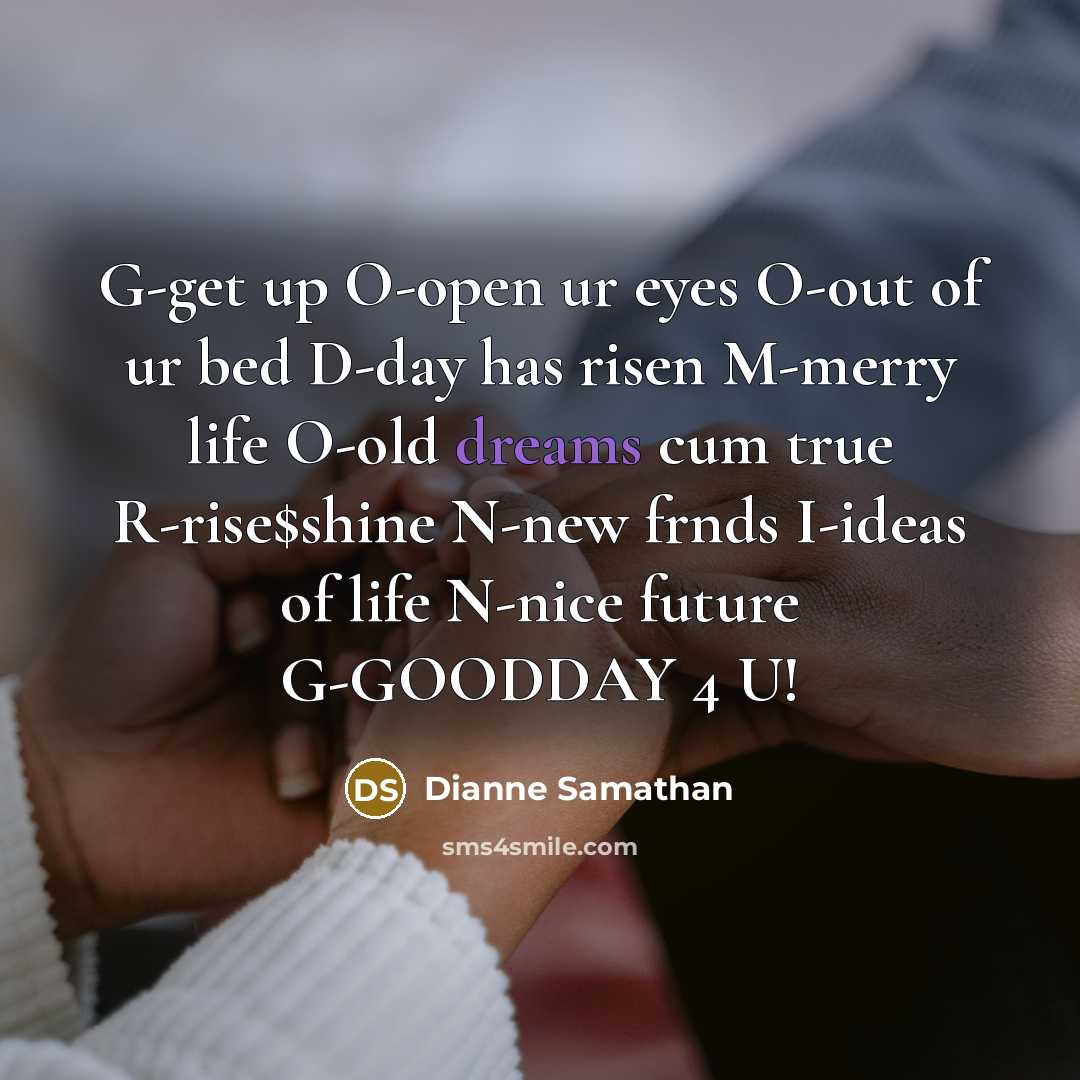 “G-get up O-open ur eyes O-out of ur bed D-day has risen M-merry life O-old dreams cum true R-rise$shine N-new frnds I-ideas of life N-nice future G-GOODDAY 4 U!” quote by Dianne Samathan
