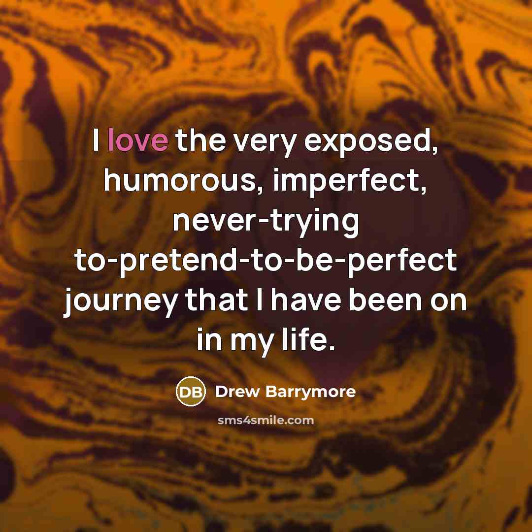 “I love the very exposed, humorous, imperfect, never-trying to-pretend-to-be-perfect journey…” quote by Drew Barrymore