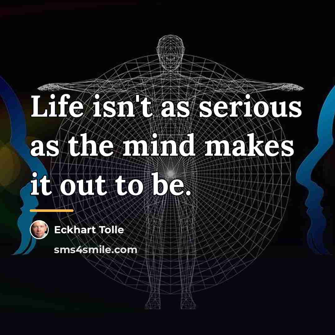 “Life isn't as serious as the mind makes it out…” quote by Eckhart Tolle
