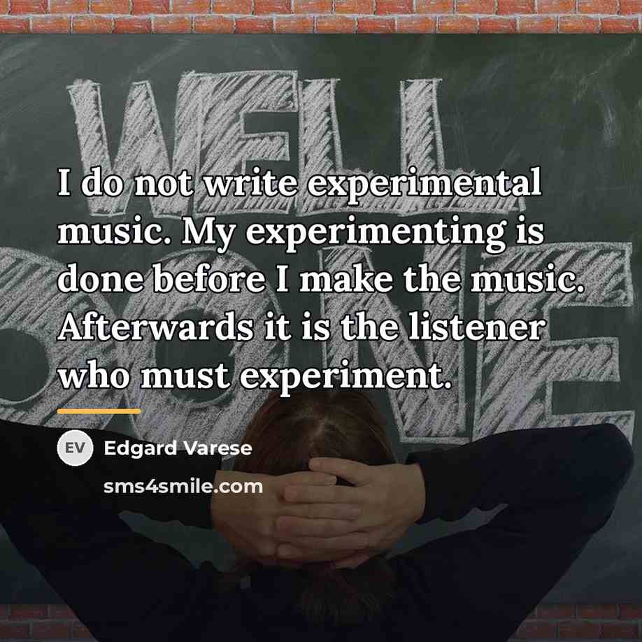 “I do not write experimental music. My experimenting is done…” quote by Edgard Varese