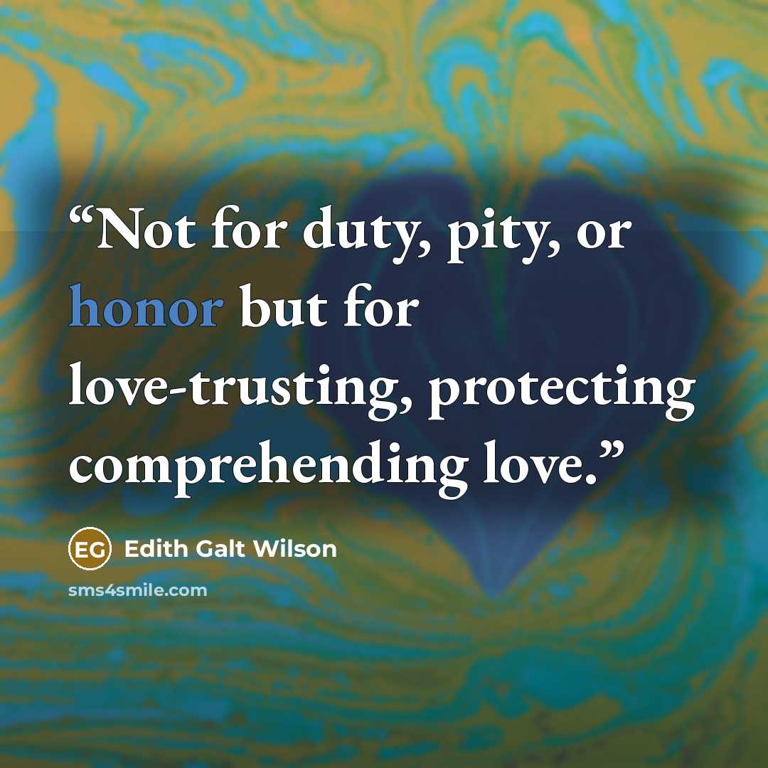 “Not for duty, pity, or honor but for love-trusting, protecting comprehending love.” quote by Edith Galt Wilson