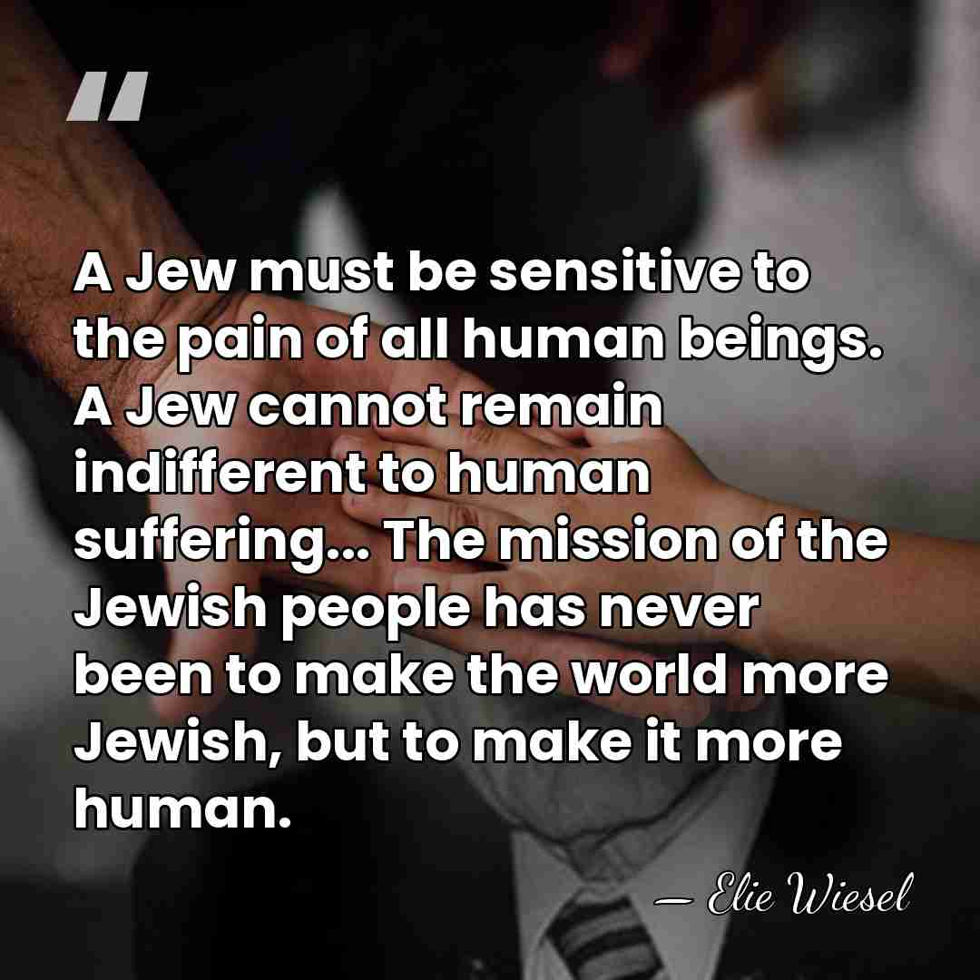 A Jew must be sensitive to the pain of all human beings.&hellip; - Elie Wiesel