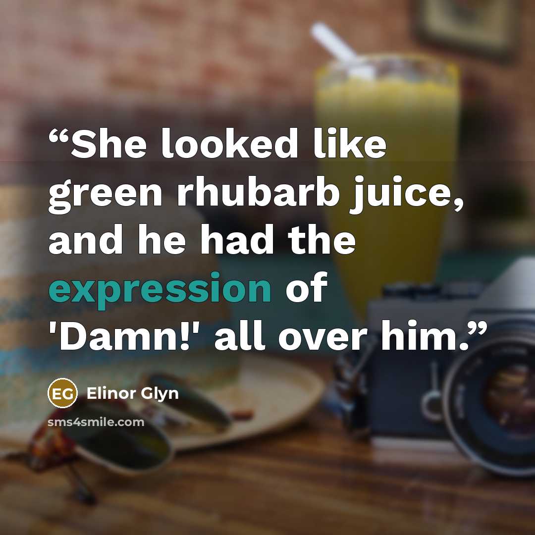 “She looked like green rhubarb juice, and he had the expression of 'Damn!' all over him.” quote by Elinor Glyn