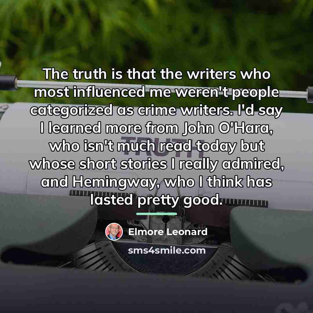 “The truth is that the writers who most influenced me…” quote by Elmore Leonard