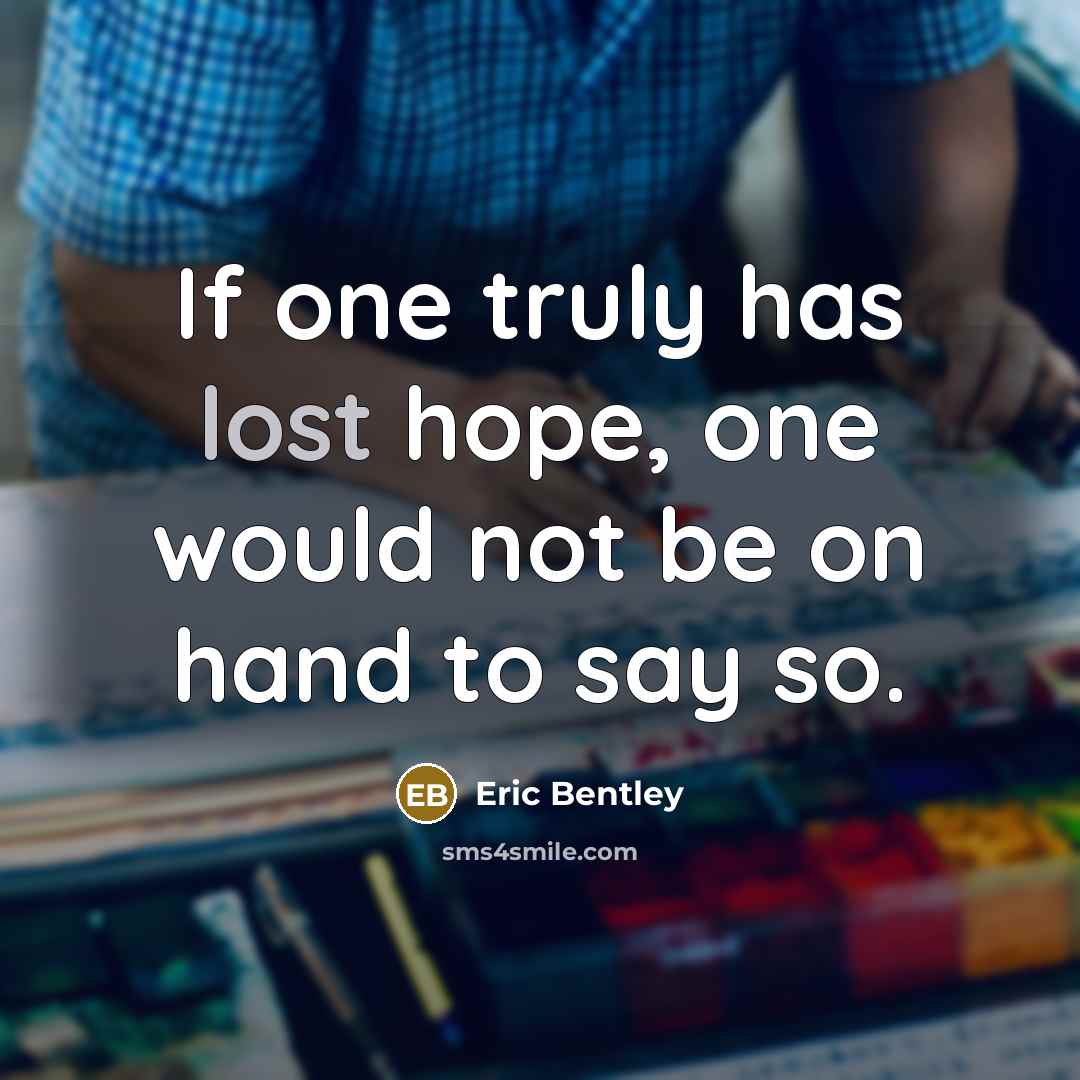 “If one truly has lost hope, one would not be…” quote by Eric Bentley