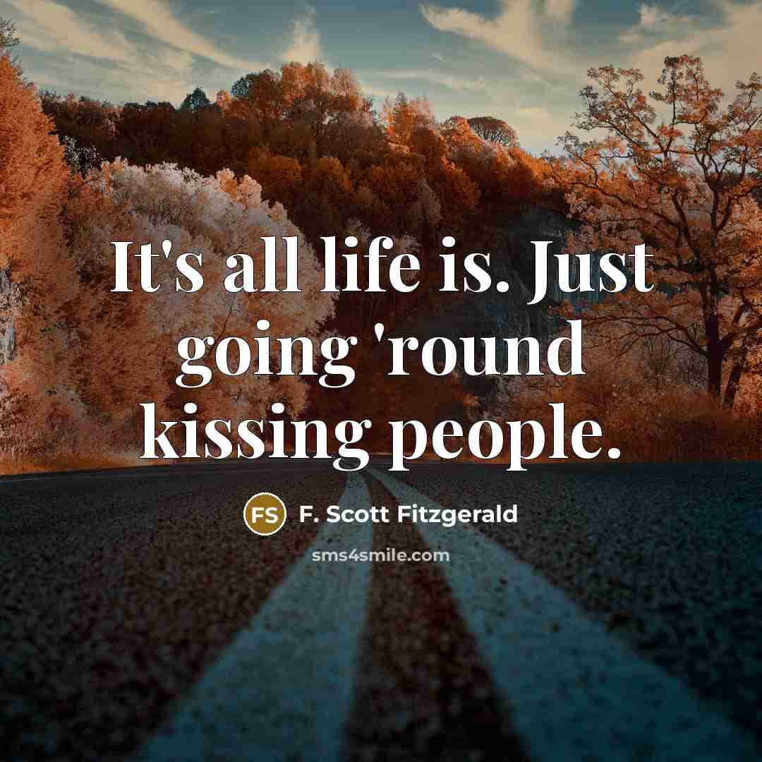 “It's all life is. Just going 'round kissing people.…” quote by F. Scott Fitzgerald
