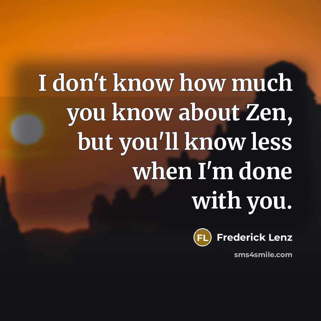 “I don't know how much you know about Zen, but…” quote by Frederick Lenz