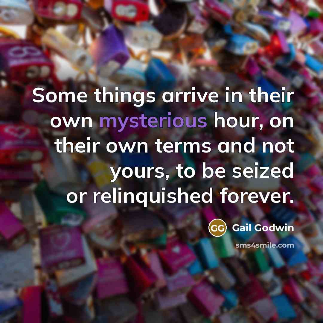 “Some things arrive in their own mysterious hour, on their…” quote by Gail Godwin