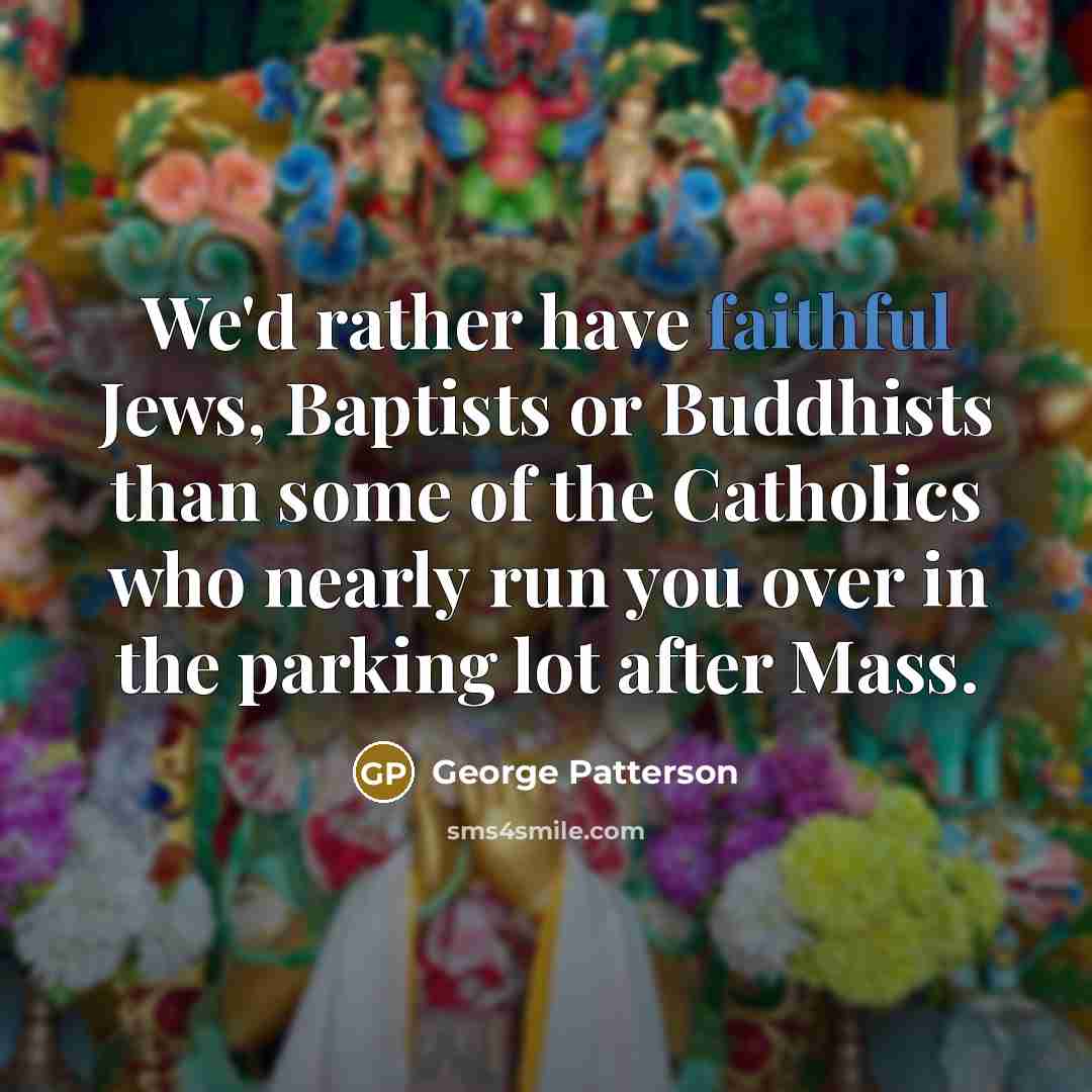 “We'd rather have faithful Jews, Baptists or Buddhists than some…” quote by George Patterson