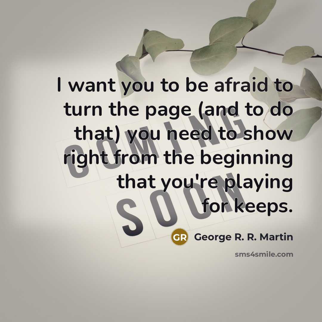 “I want you to be afraid to turn the page (and to do that) you need to show right from the beginning that you're playing for keeps.” quote by George R. R. Martin