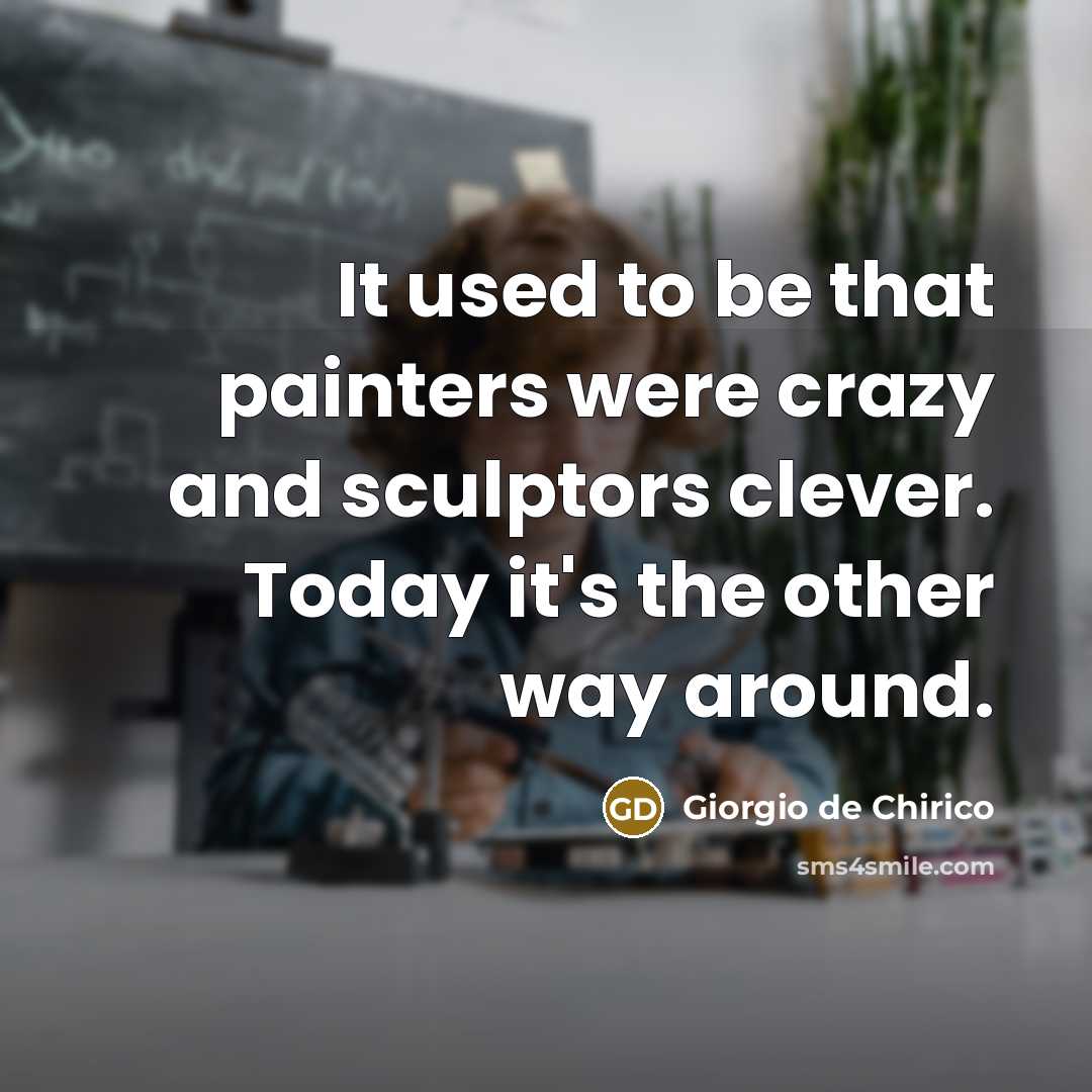 “It used to be that painters were crazy and sculptors…” quote by Giorgio de Chirico