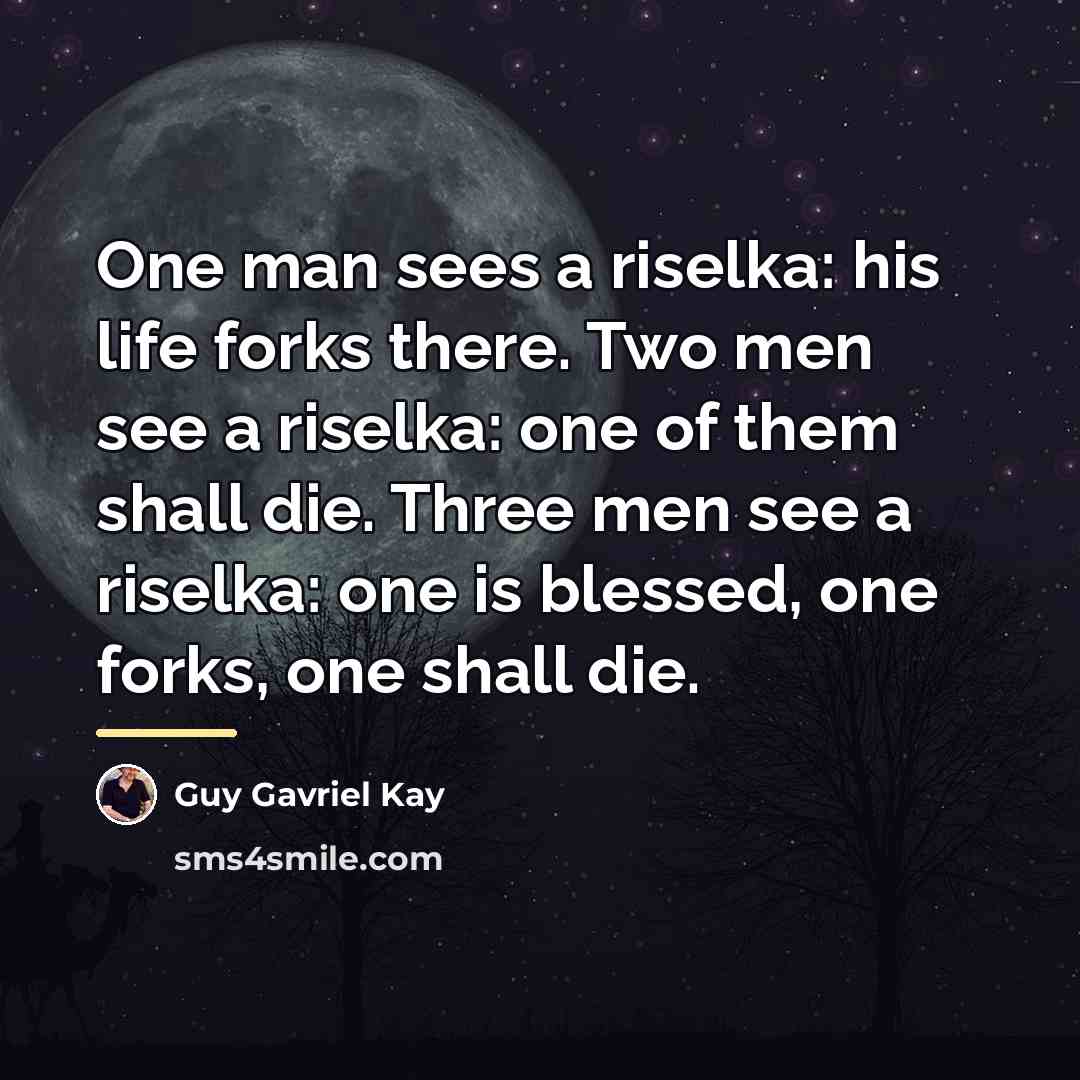 “One man sees a riselka: his life forks there. Two…” quote by Guy Gavriel Kay