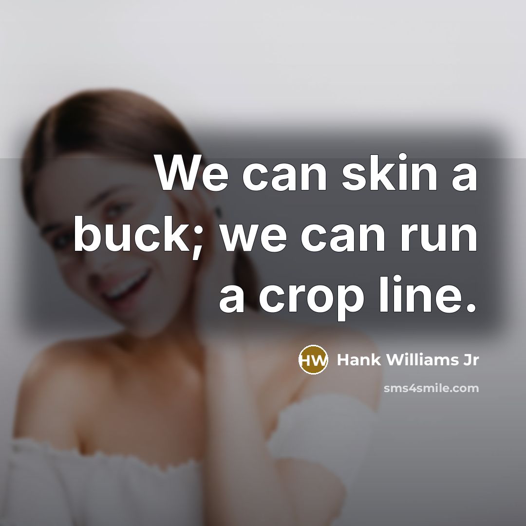 “We can skin a buck; we can run a crop…” quote by Hank Williams Jr