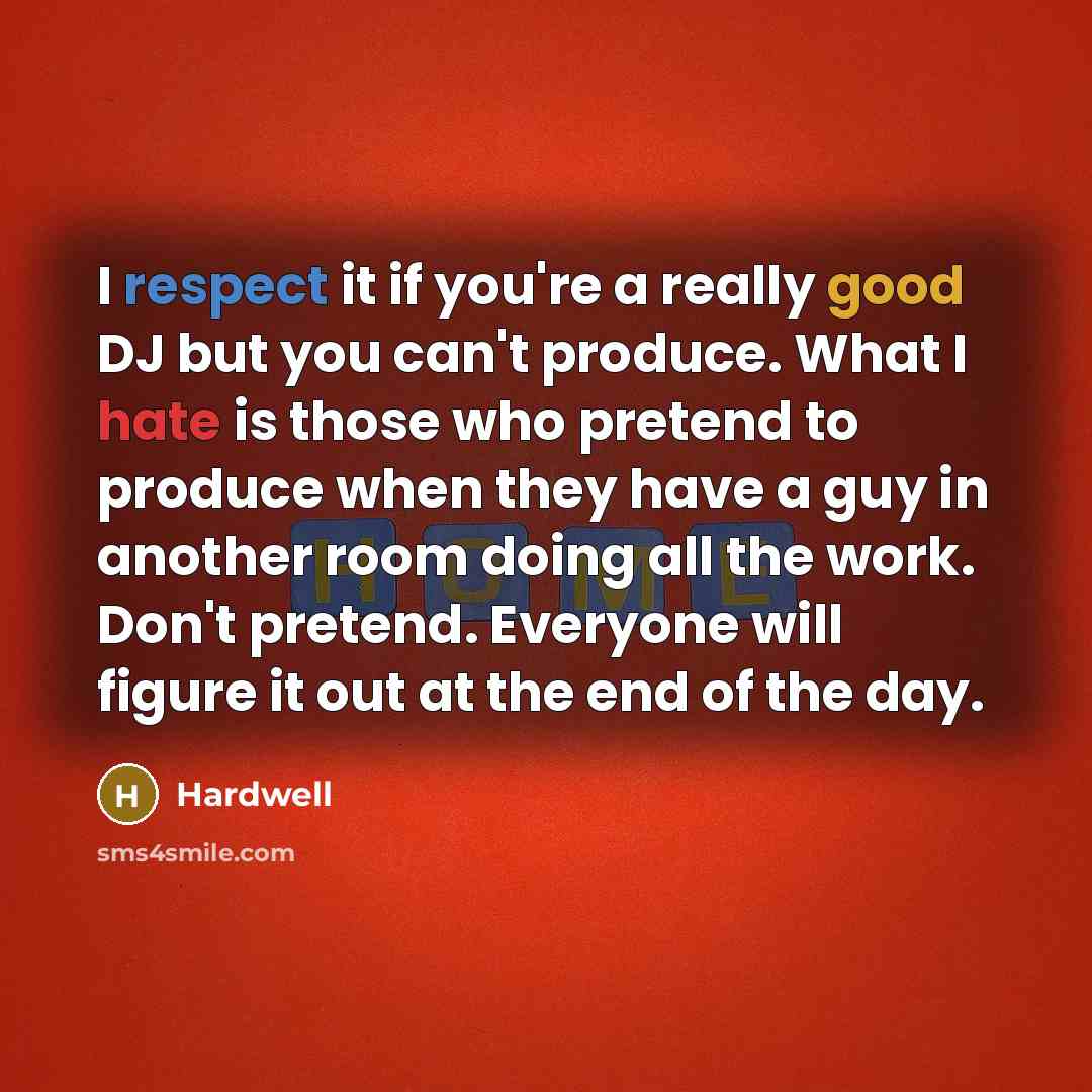 “I respect it if you're a really good DJ but you can't produce. What I hate is those who pretend to produce when they have a guy in another room doing all the work. Don't pretend. Everyone will figure it out at the end of the day.” quote by Hardwell