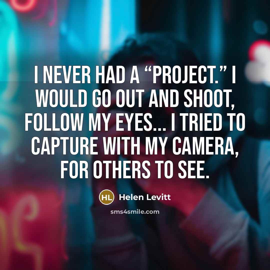 “I never had a “project.” I would go out and…” quote by Helen Levitt