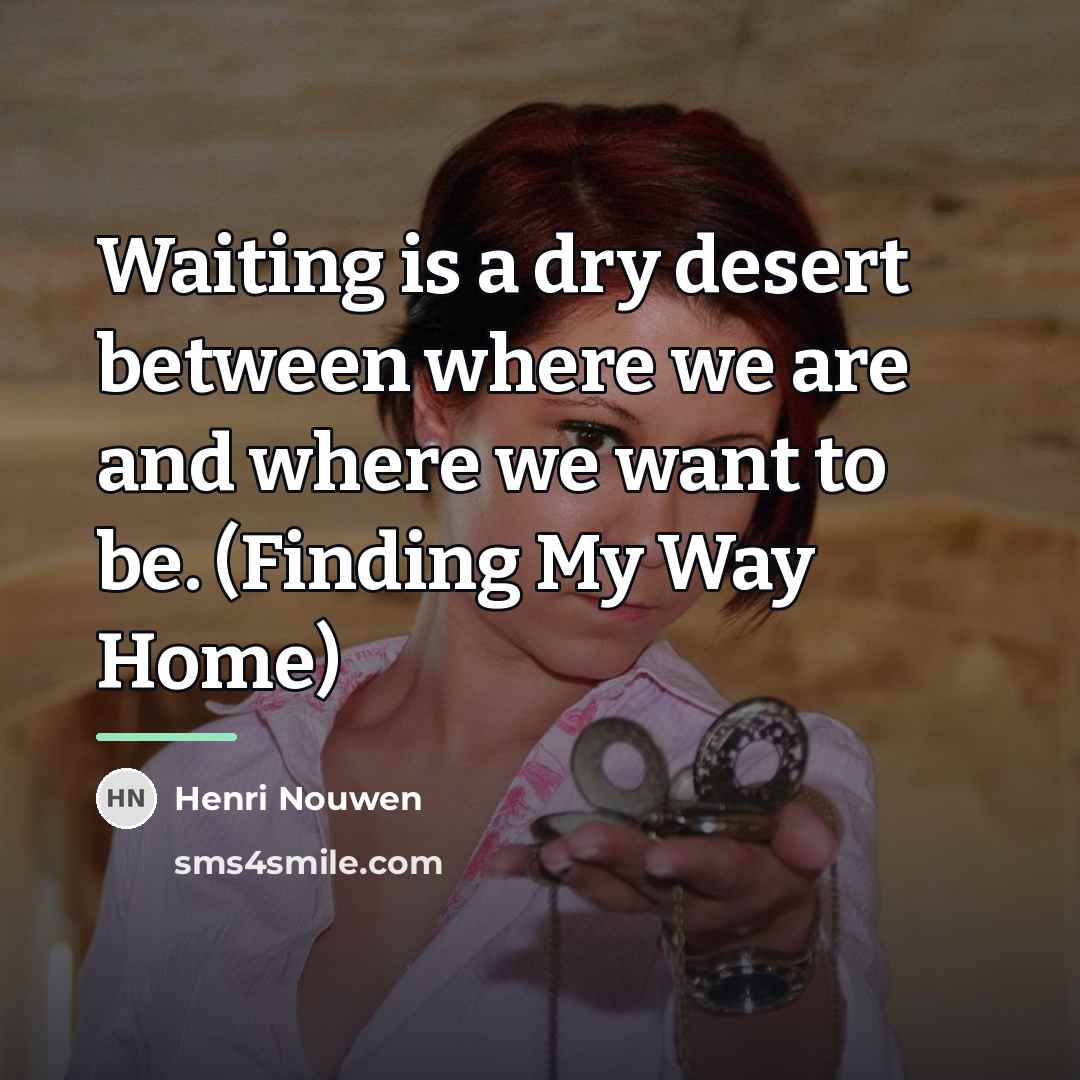 “Waiting is a dry desert between where we are and…” quote by Henri Nouwen