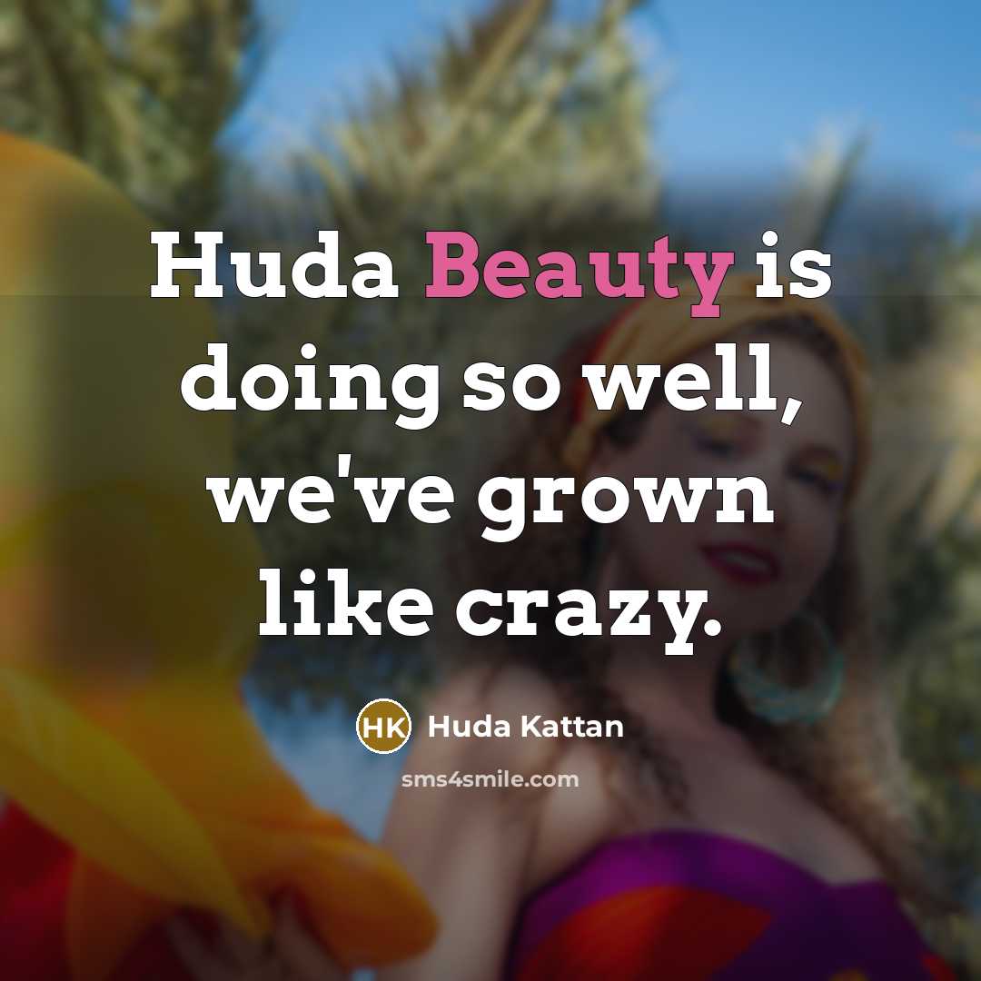 “Huda Beauty is doing so well, we've grown like crazy.…” quote by Huda Kattan