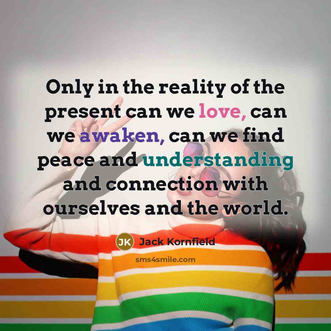 “Only in the reality of the present can we love,…” quote by Jack Kornfield