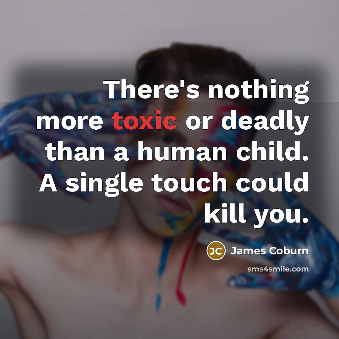 “There's nothing more toxic or deadly than a human child.…” quote by James Coburn