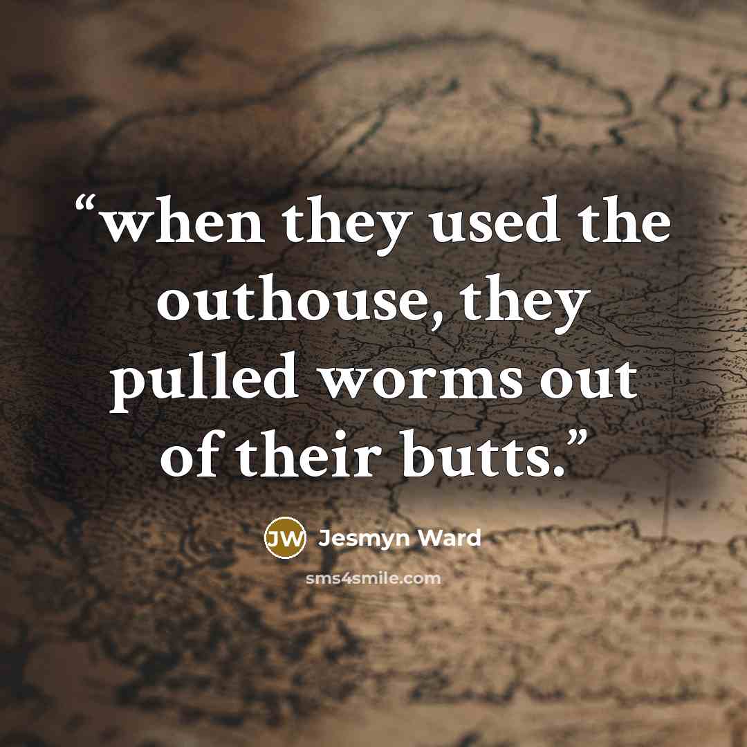 “when they used the outhouse, they pulled worms out of their butts.” quote by Jesmyn Ward