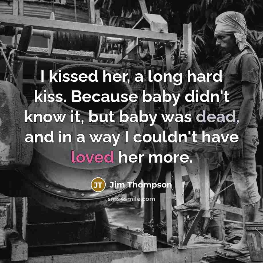 “I kissed her, a long hard kiss. Because baby didn't…” quote by Jim Thompson