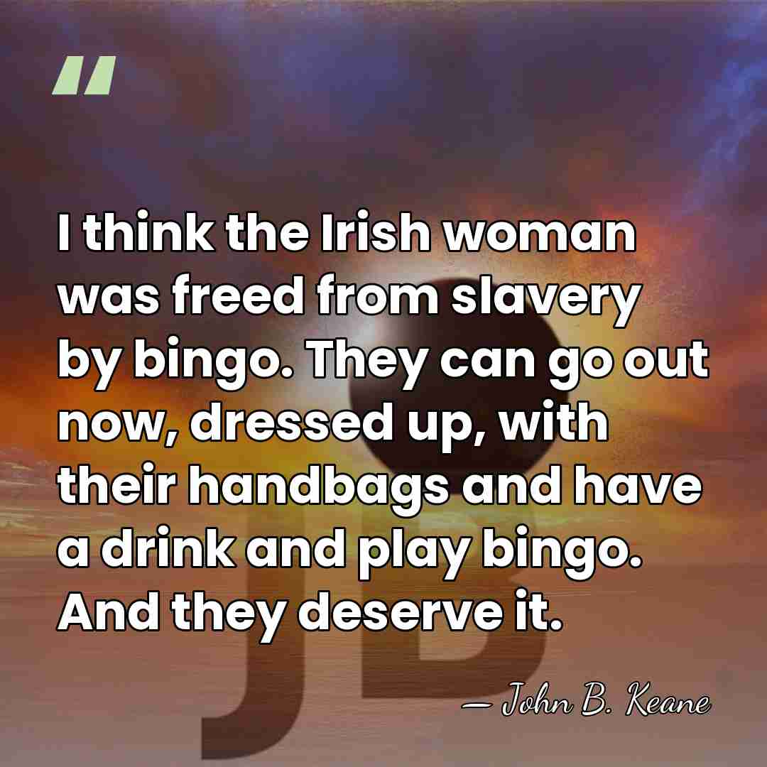 I think the Irish woman was freed from slavery by bingo. They&hellip; - John B. Keane
