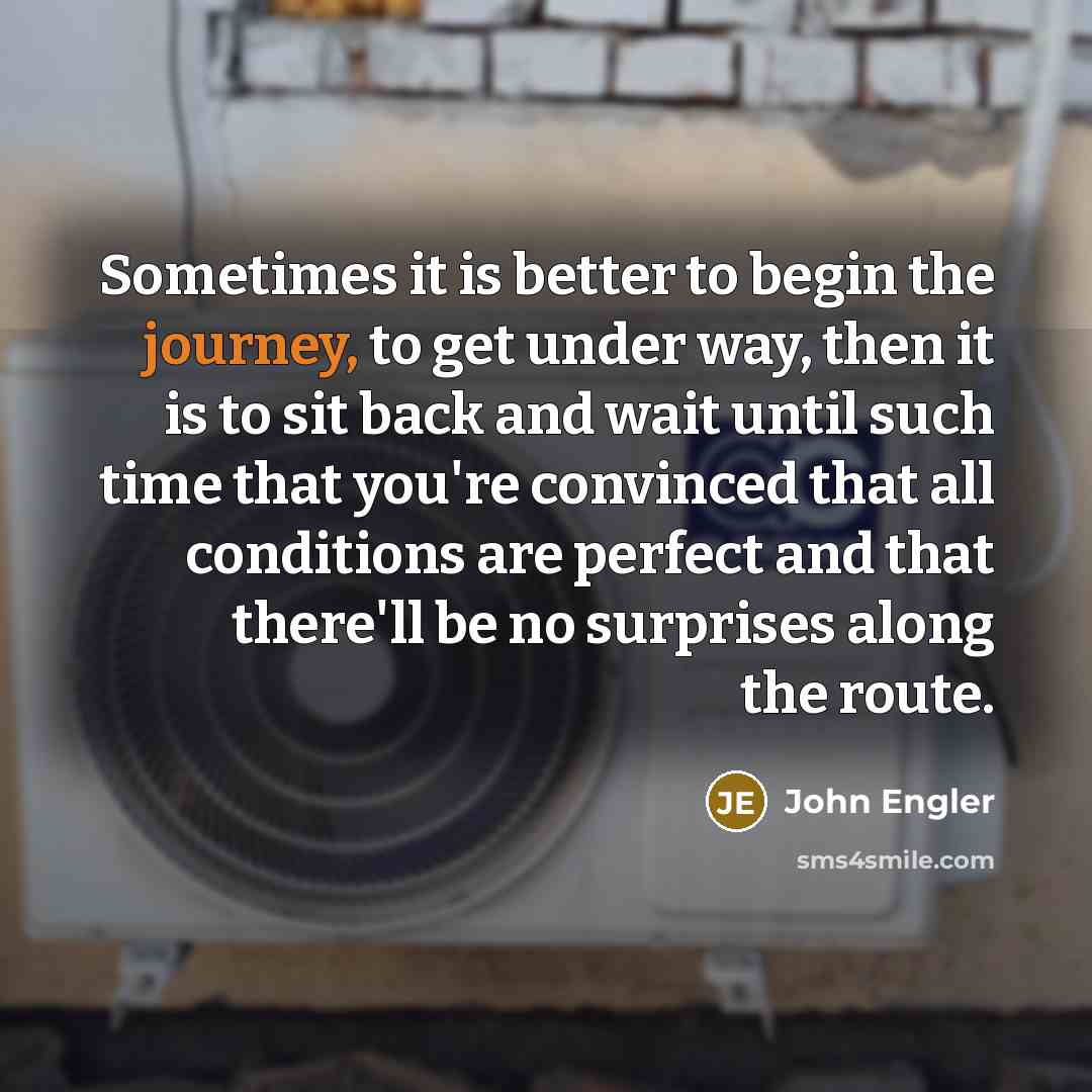 “Sometimes it is better to begin the journey, to get…” quote by John Engler