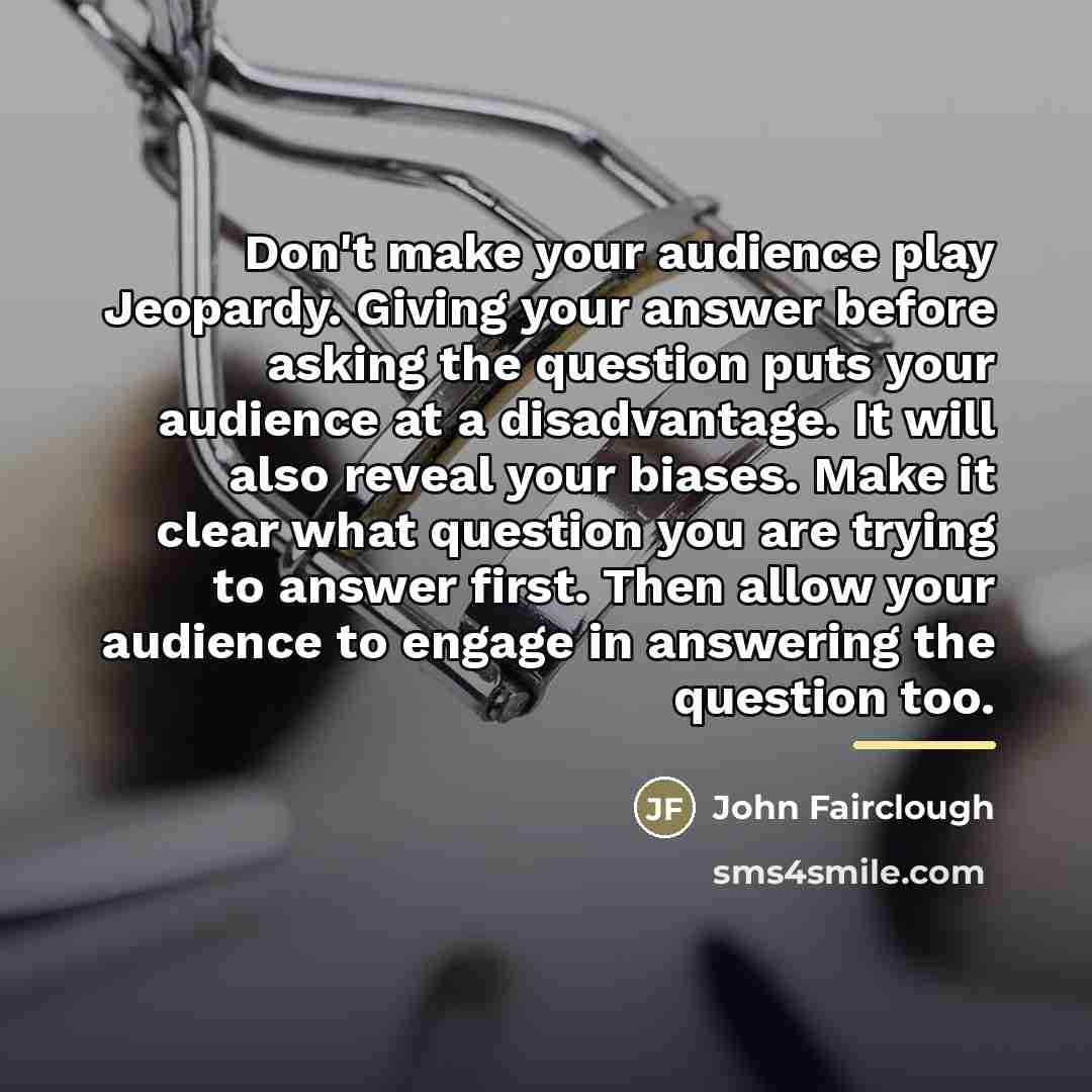 “Don't make your audience play Jeopardy. Giving your answer before…” quote by John Fairclough