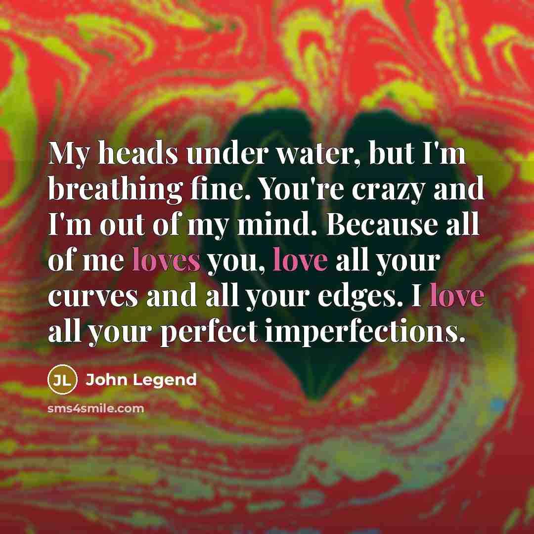 “My heads under water, but I'm breathing fine. You're crazy…” quote by John Legend