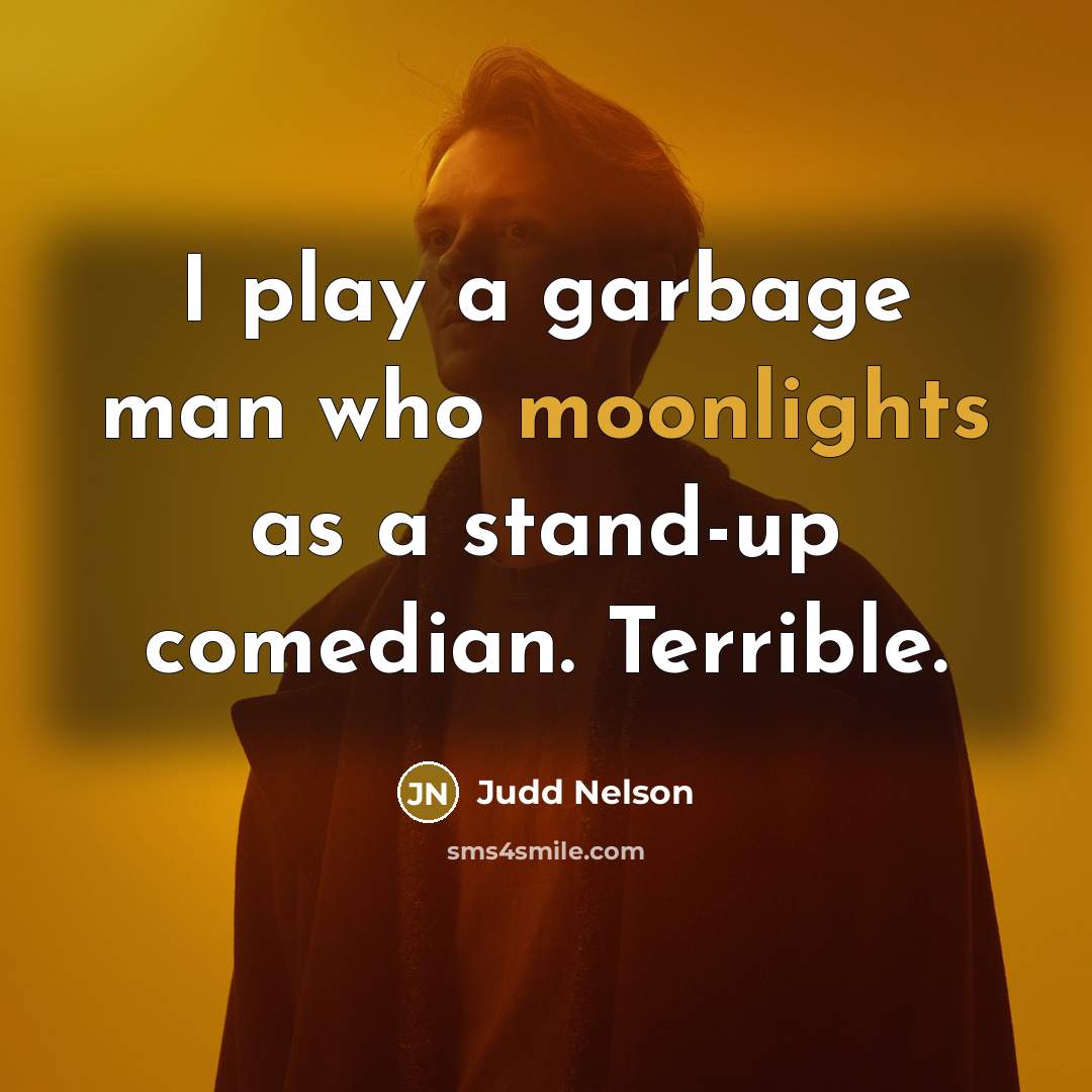 “I play a garbage man who moonlights as a stand-up comedian. Terrible.” quote by Judd Nelson