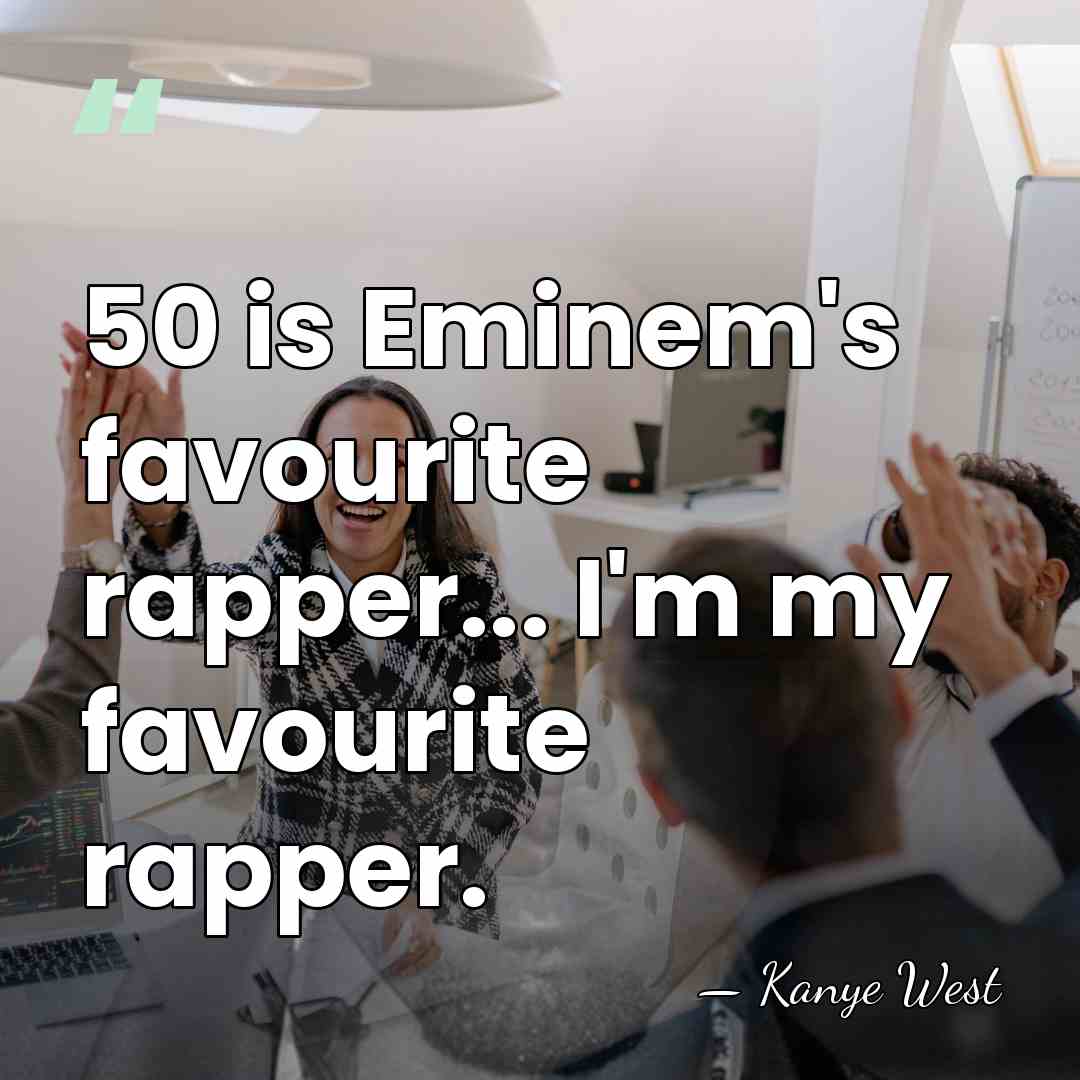 50 is Eminem's favourite rapper... I'm my favourite rapper. - Kanye West