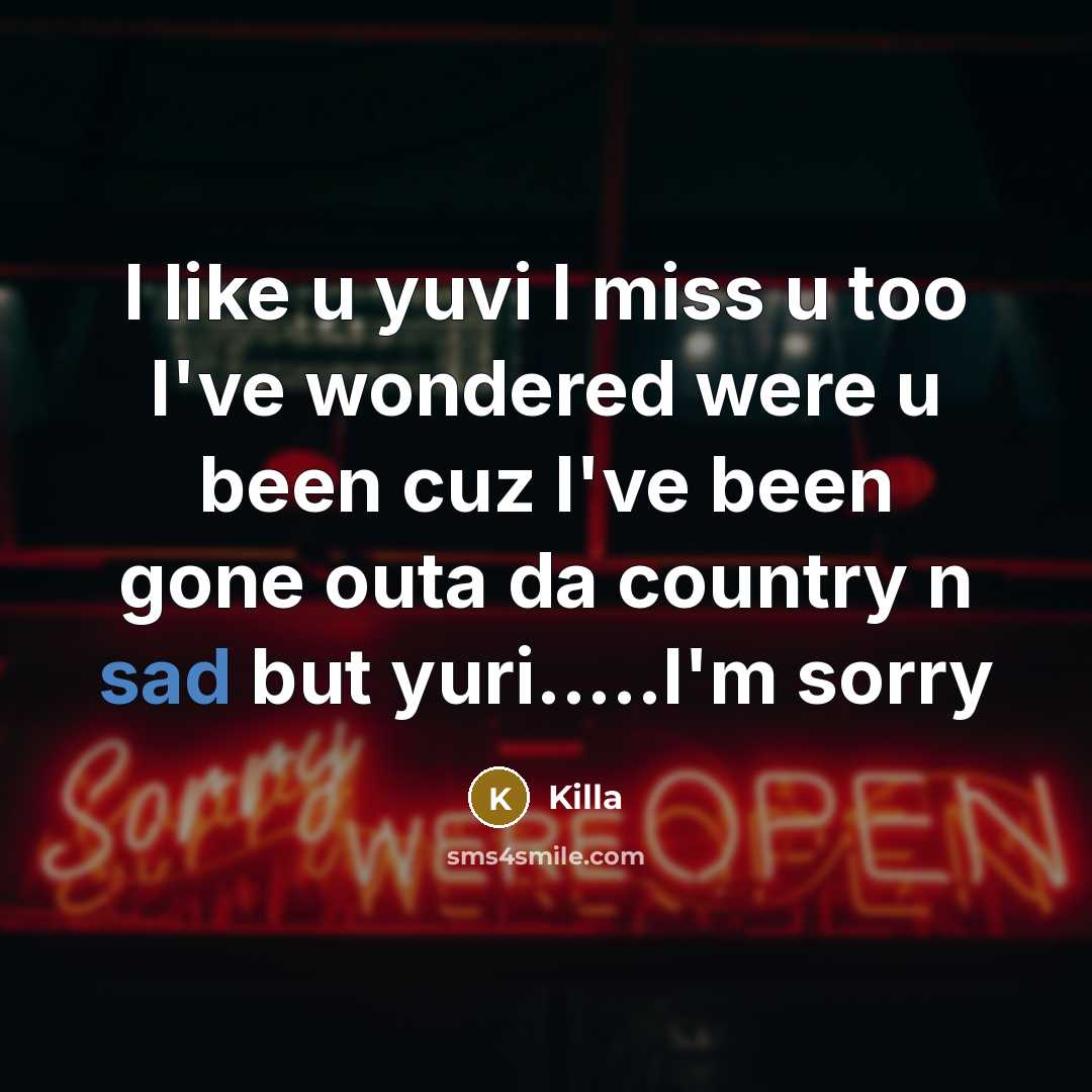 “I like u yuvi I miss u too I've wondered were u been cuz I've been gone outa da country n sad but yuri…..I'm sorry” quote by Killa