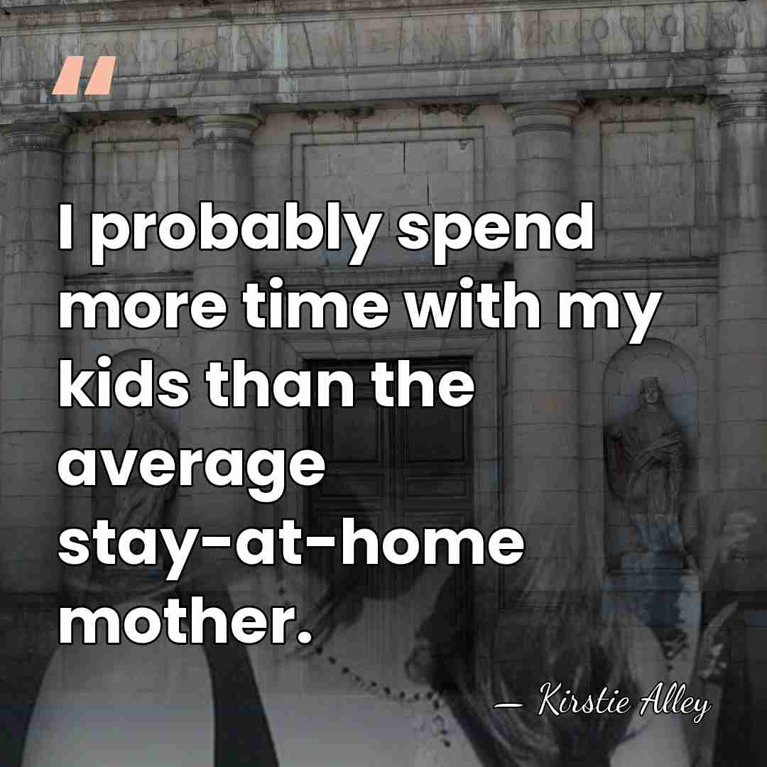I probably spend more time with my kids than the average stay-at-home&hellip; - Kirstie Alley