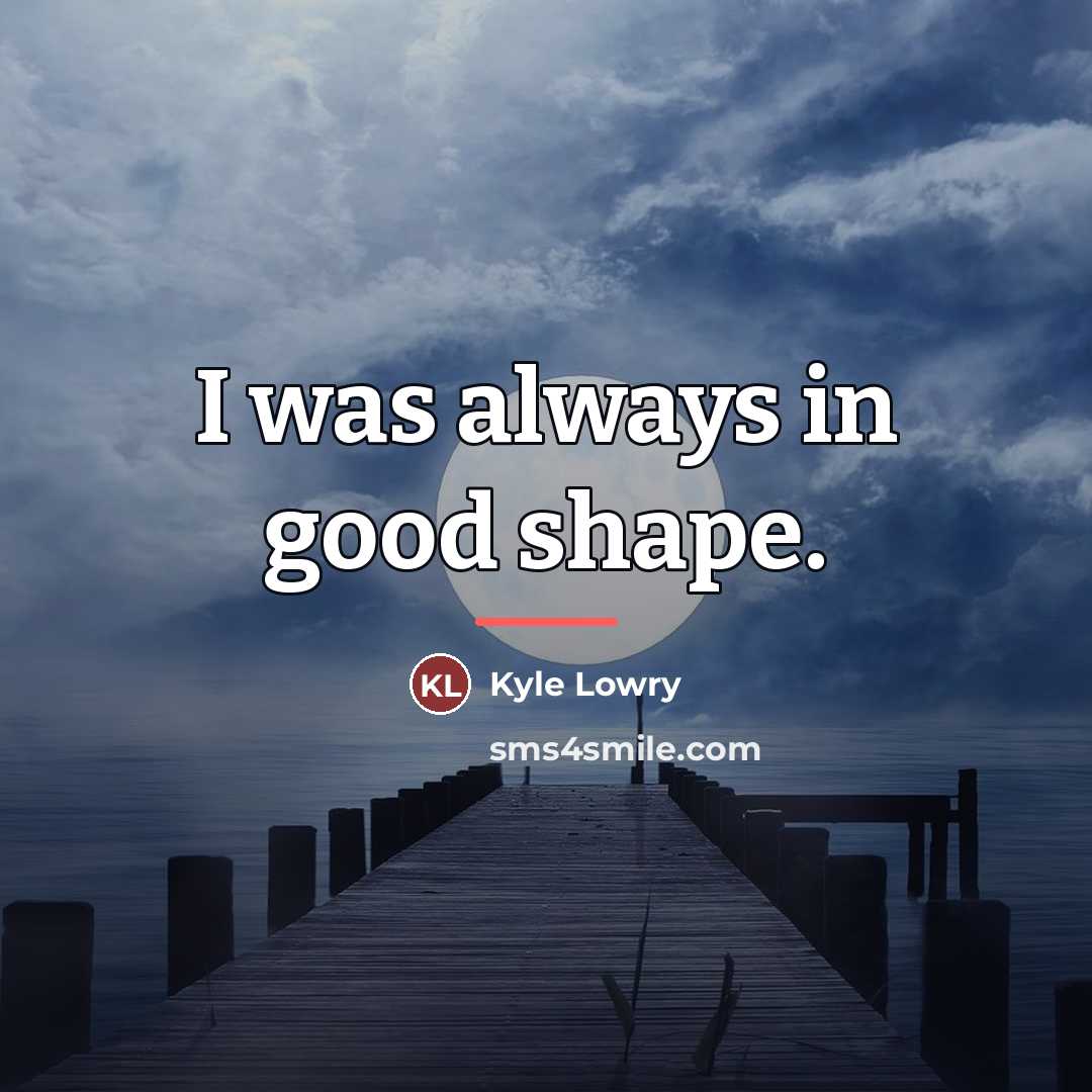 “I was always in good shape.…” quote by Kyle Lowry