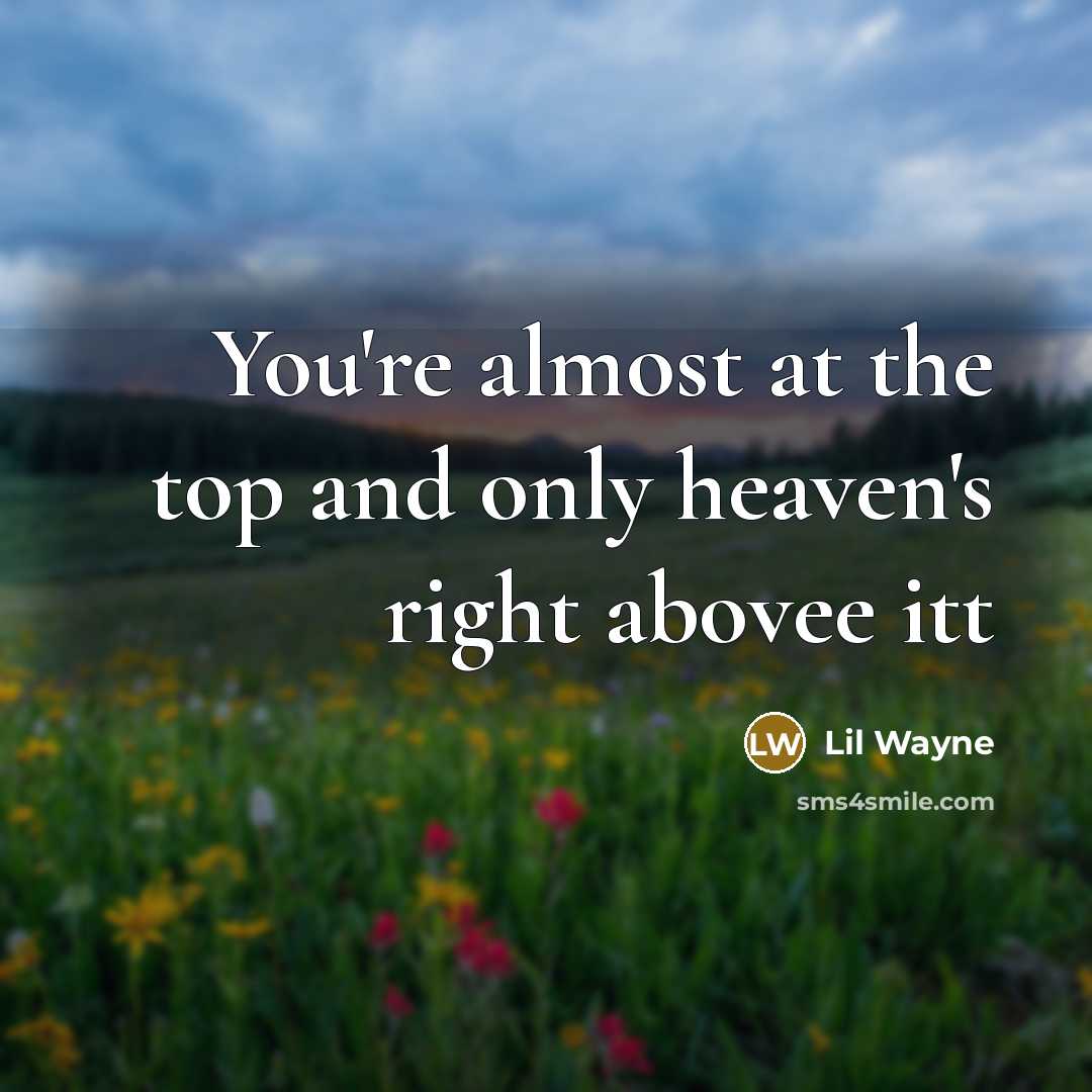 “You're almost at the top and only heaven's right abovee…” quote by Lil Wayne