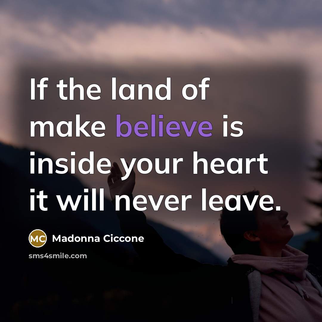 “If the land of make believe is inside your heart…” quote by Madonna Ciccone