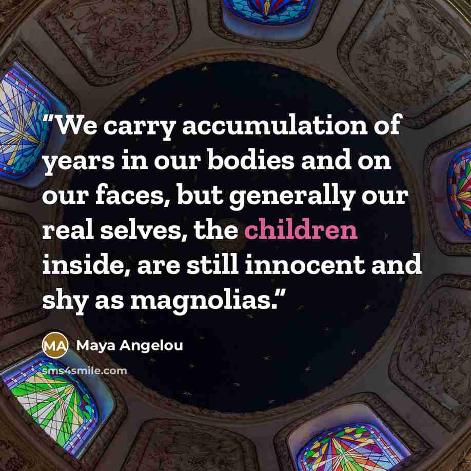 “We carry accumulation of years in our bodies and on our faces, but generally our real selves, the children inside, are still innocent and shy as magnolias.” quote by Maya Angelou