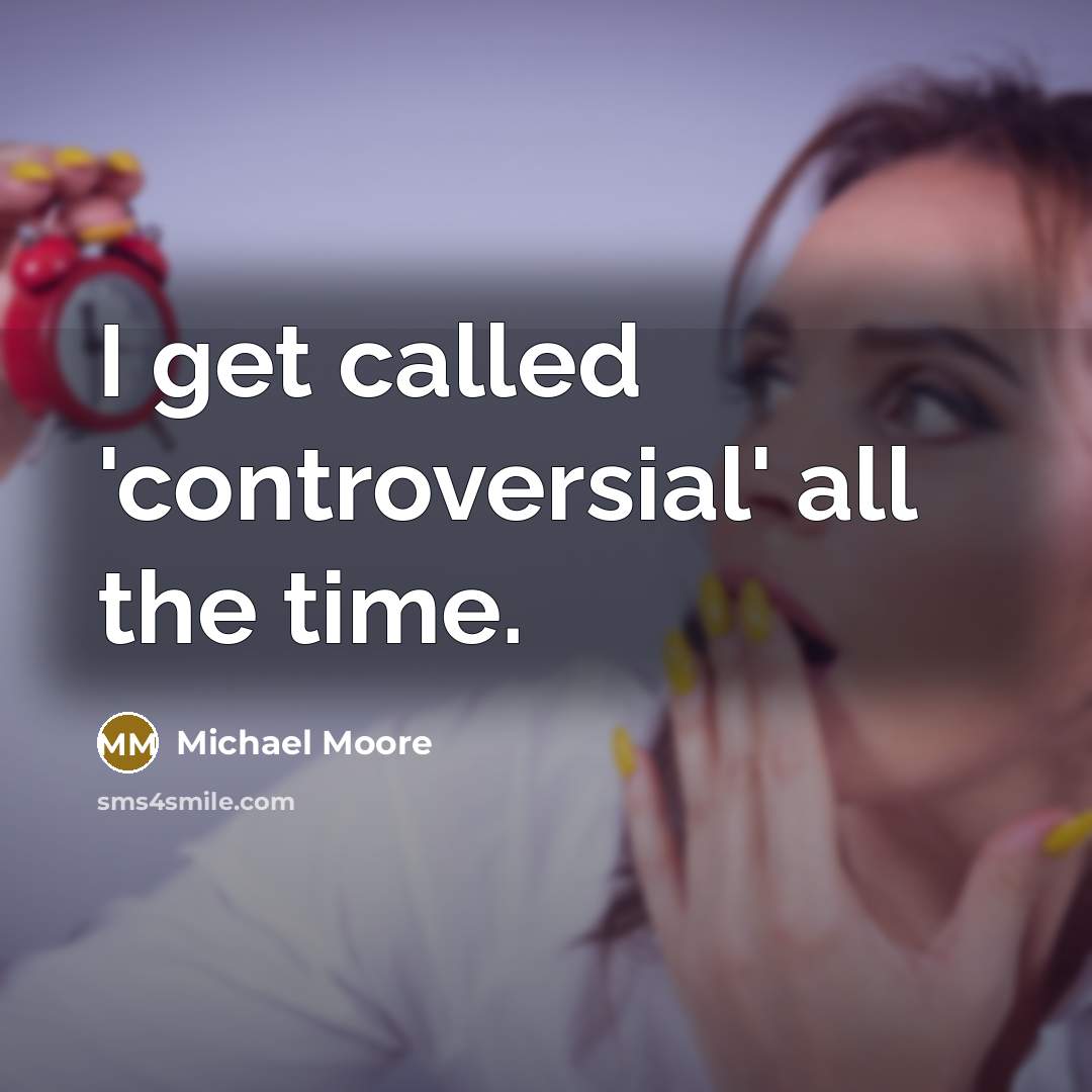 “I get called 'controversial' all the time.” quote by Michael Moore